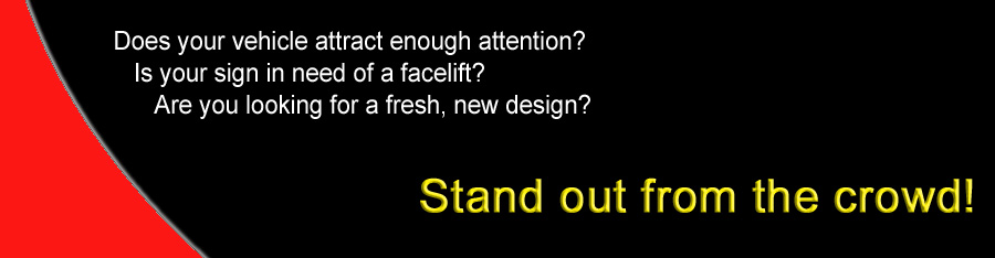 Does your vehicle attract enough attention? Is your sign in need of a facelift? Are you looking for a fresh, new design?  Stand out from the crowd!